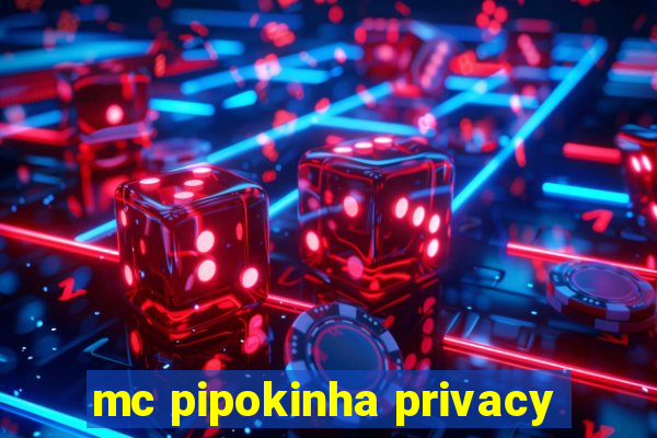 mc pipokinha privacy